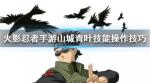 火影忍者手游山城青叶连招技巧