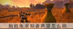 魔兽世界始祖龟声望怎么刷